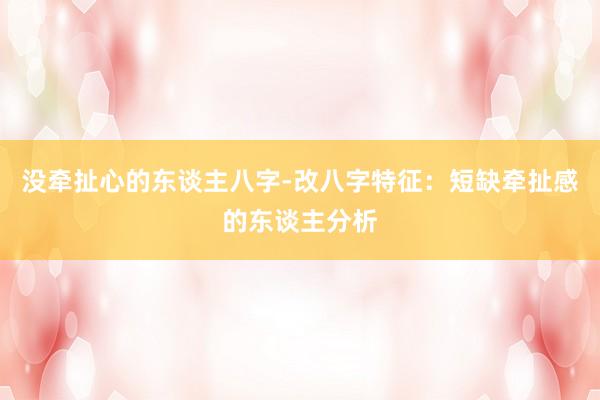 没牵扯心的东谈主八字-改八字特征：短缺牵扯感的东谈主分析