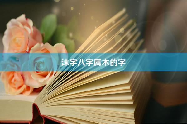 沫字八字属木的字