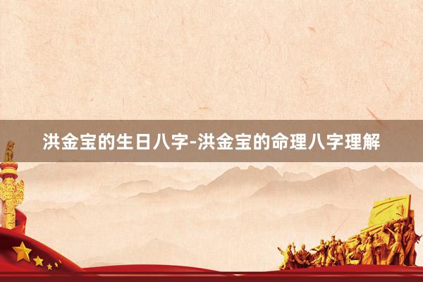 洪金宝的生日八字-洪金宝的命理八字理解